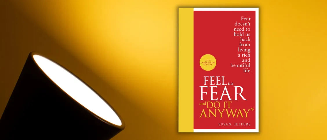 Conquer Your Fears – The “Feel the Fear and Do It Anyway” Guide to a More Courageous Life